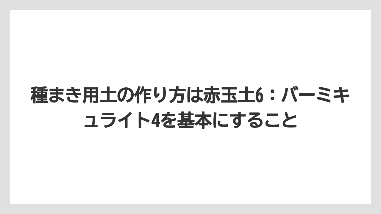【栽培】【農園】【農業】種まき用土の作り方は赤玉土6：バーミキュライト4を基本にすること