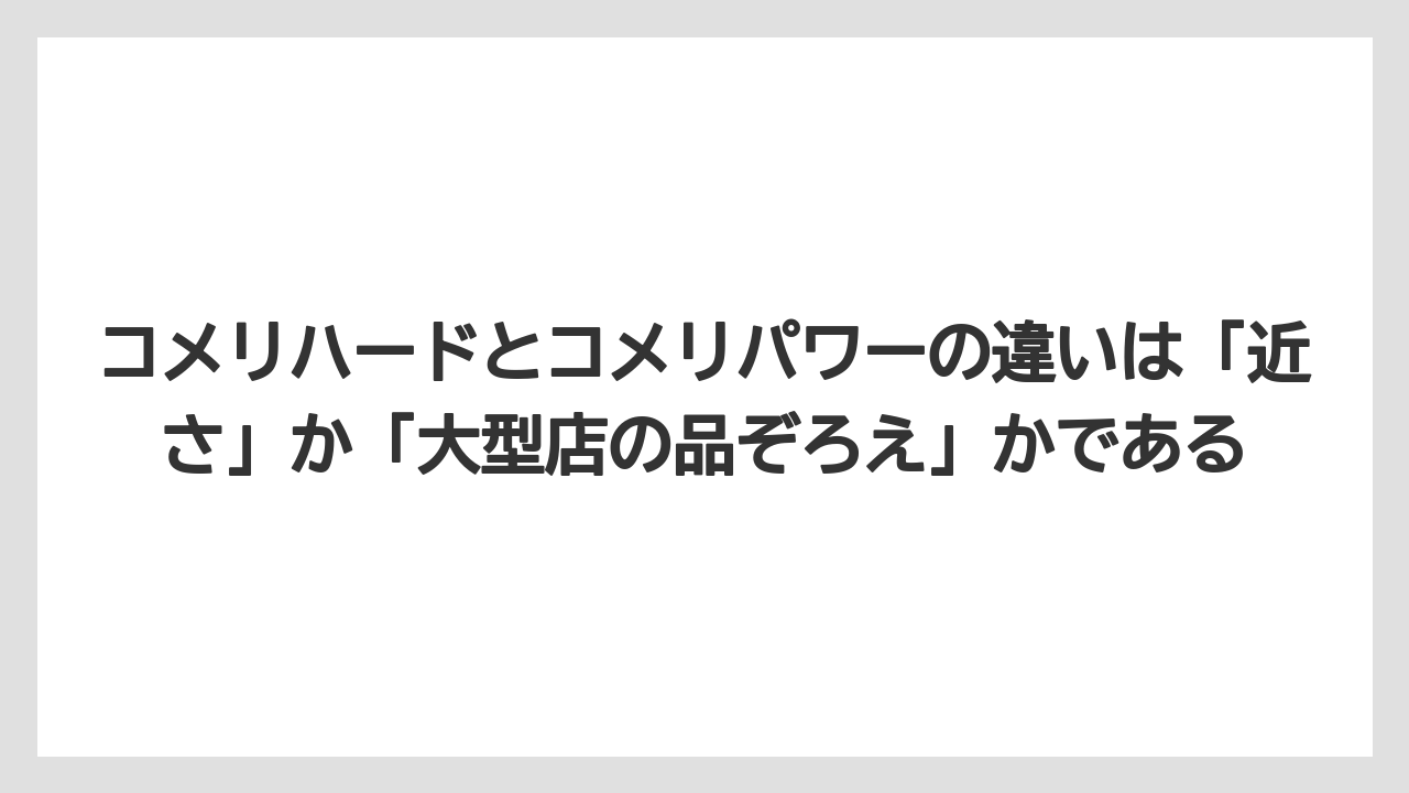 【コメリ】【栽培】【農業】コメリハードとコメリパワーの違いは「近さ」か「大型店の品ぞろえ」かである