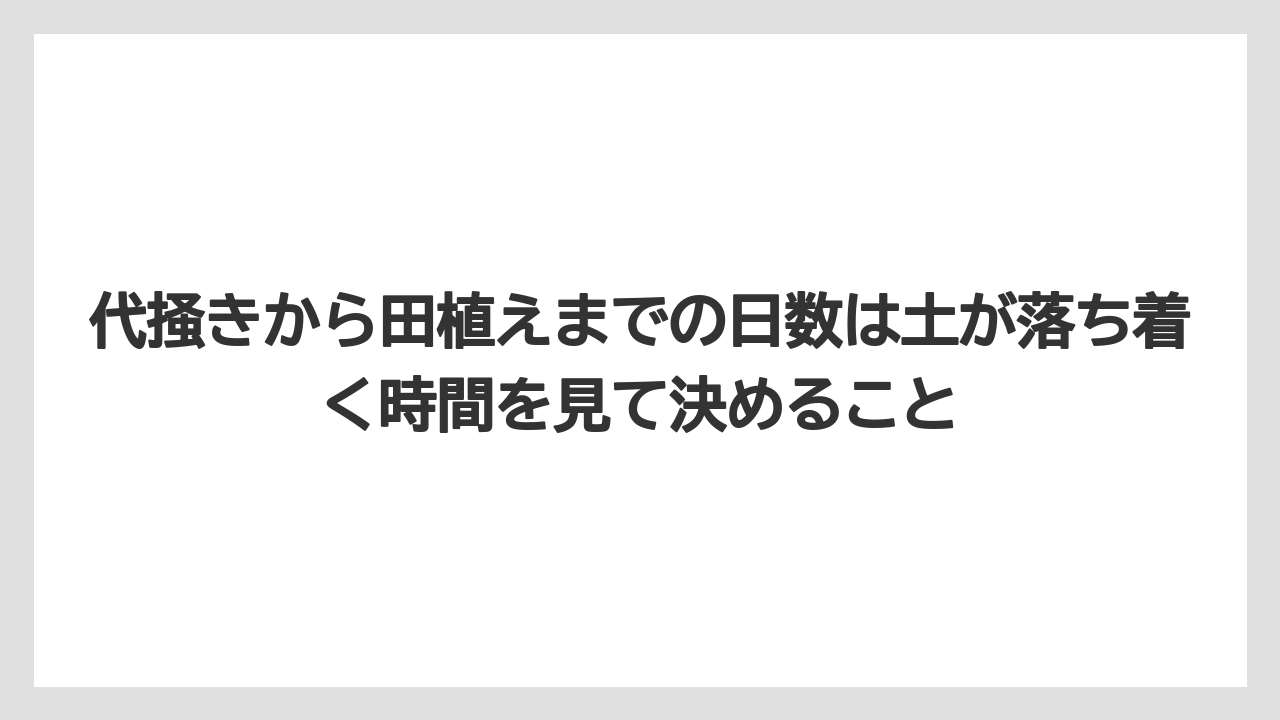 【栽培】【肥料】【農業】代掻きから田植えまでの日数は土が落ち着く時間を見て決めること
