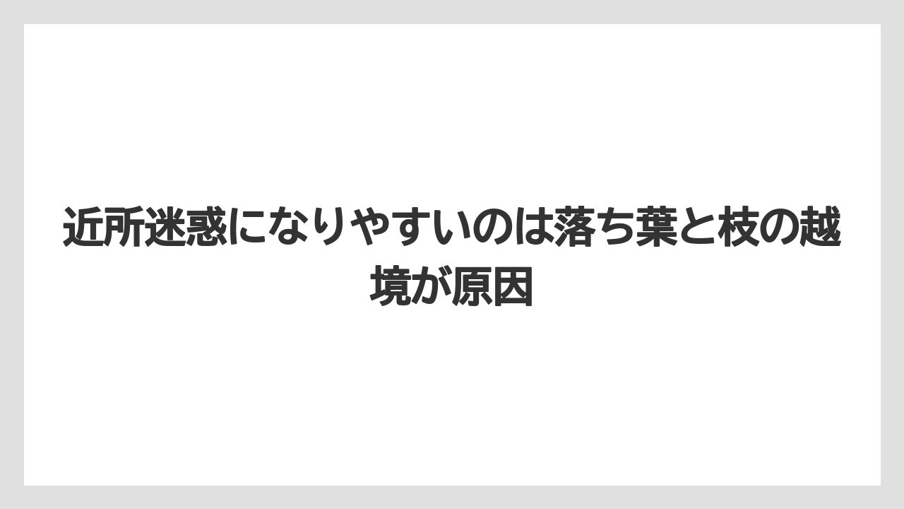 【栽培】【農園】【農業】近所迷惑になりやすいのは落ち葉と枝の越境が原因