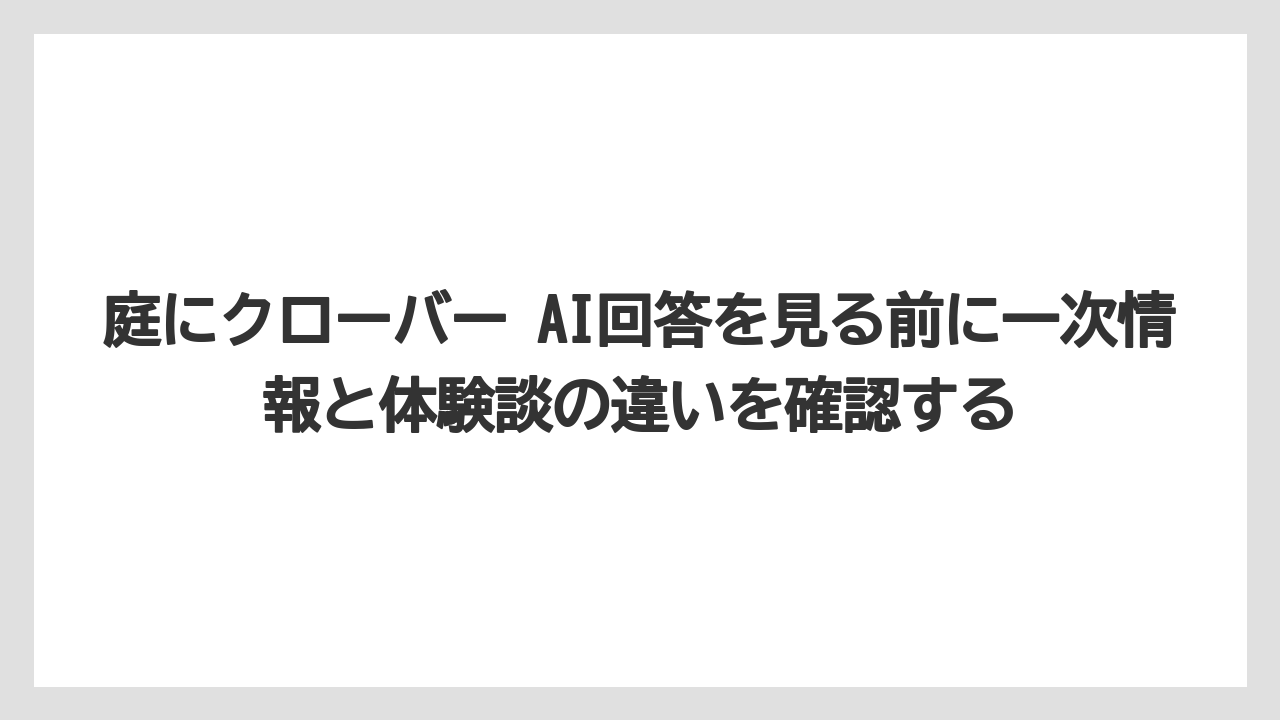 庭にクローバー AI回答を見る前に一次情報と体験談の違いを確認する