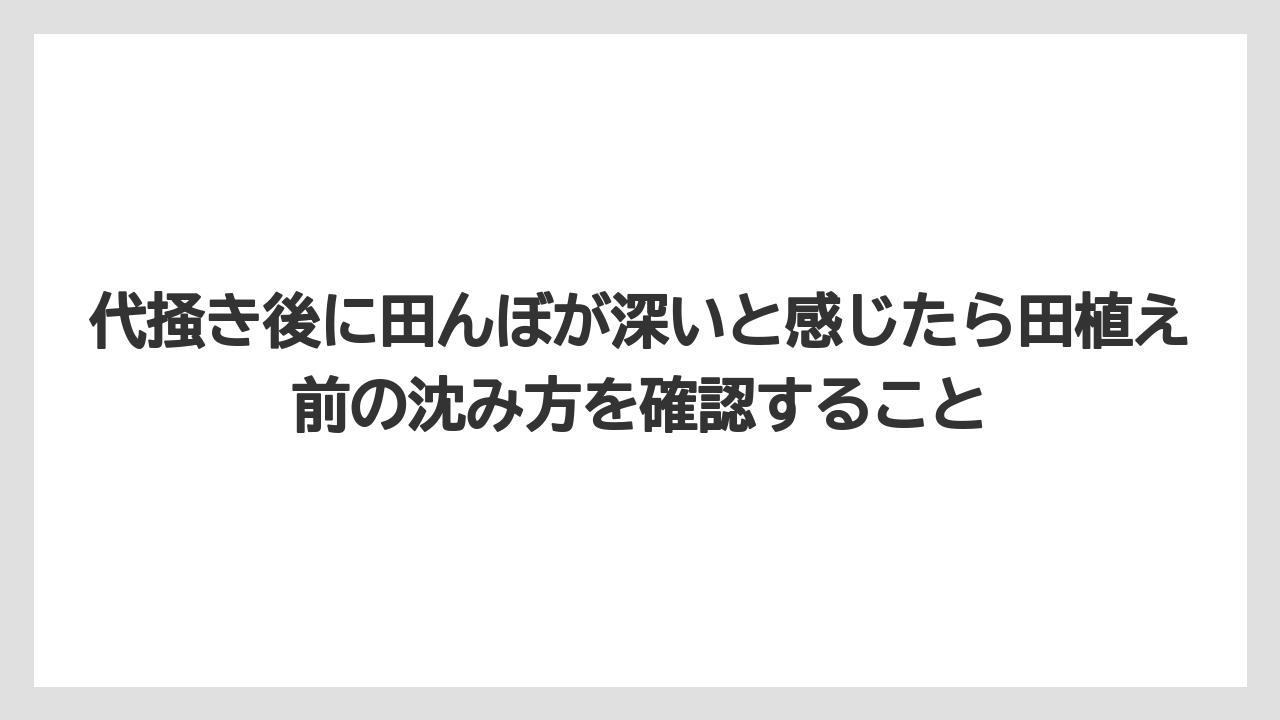【栽培】【肥料】【農業】代掻き後に田んぼが深いと感じたら田植え前の沈み方を確認すること
