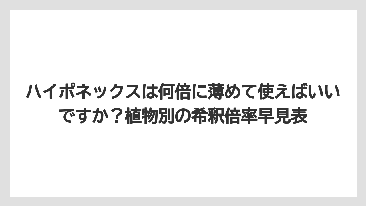 【ハイポネックス】【栽培】【農業】ハイポネックスは何倍に薄めて使えばいいですか?植物別の希釈倍率早見表