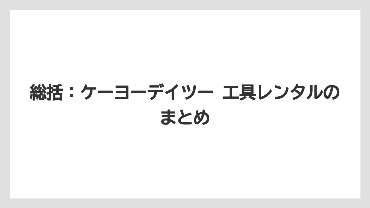 【栽培】【農園】【農業】総括：ケーヨーデイツー 工具レンタルのまとめ