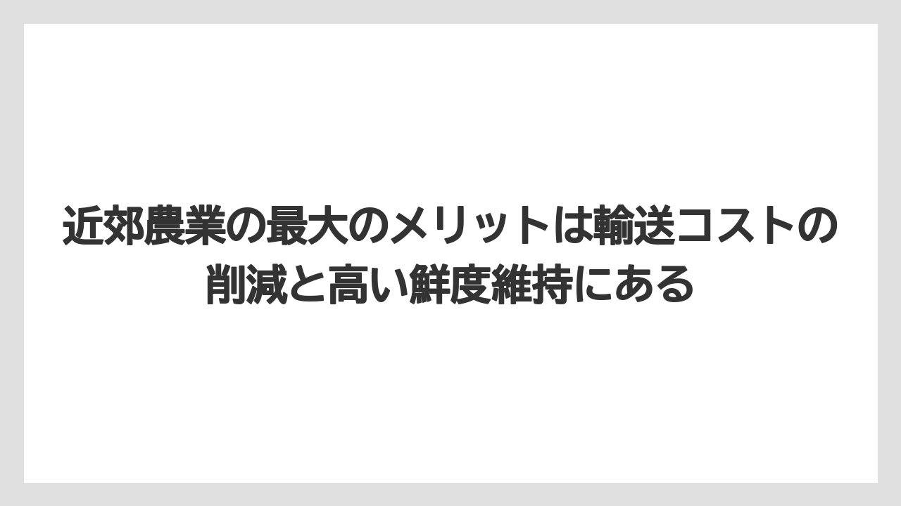 【栽培】【農園】【農業】近郊農業の最大のメリットは輸送コストの削減と高い鮮度維持にある