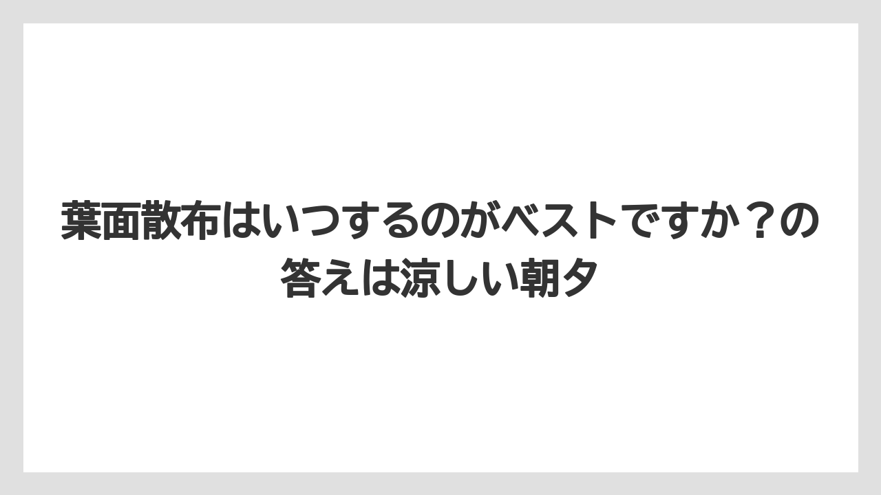 【リキダス】【栽培】【農業】葉面散布はいつするのがベストですか？の答えは涼しい朝夕