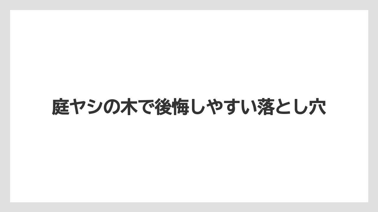 庭ヤシの木で後悔しやすい落とし穴