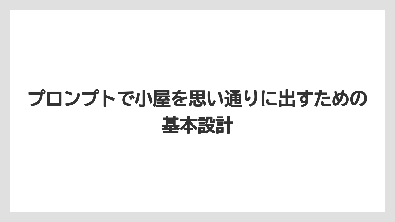 プロンプトで小屋を思い通りに出すための基本設計