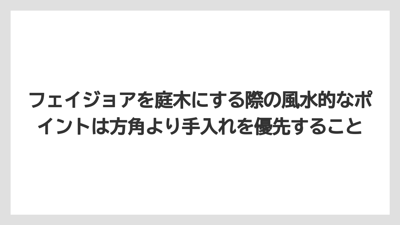【フェイジョア】【後悔】【栽培】【植え】フェイジョアを庭木にする際の風水的なポイントは方角より手入れを優先すること