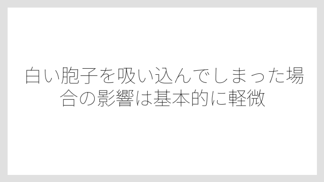 白い胞子を吸い込んでしまった場合の影響は基本的に軽微