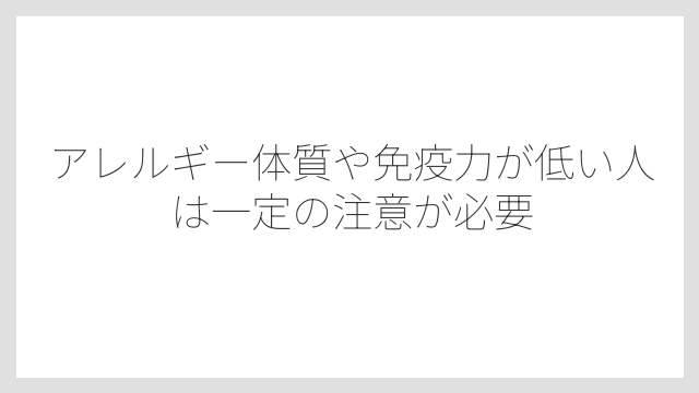 アレルギー体質や免疫力が低い人は一定の注意が必要