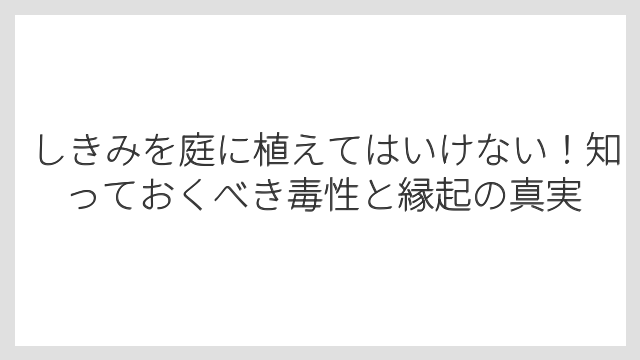 しきみを庭に植えてはいけない！知っておくべき毒性と縁起の真実