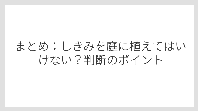 まとめ：しきみを庭に植えてはいけない？判断のポイント