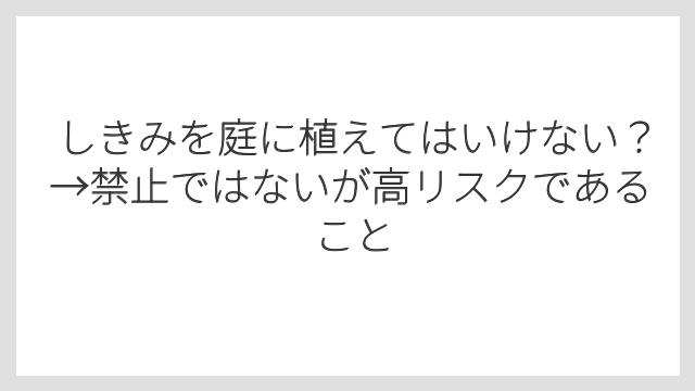 しきみを庭に植えてはいけない？→禁止ではないが高リスクであること