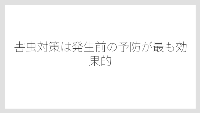 害虫対策は発生前の予防が最も効果的