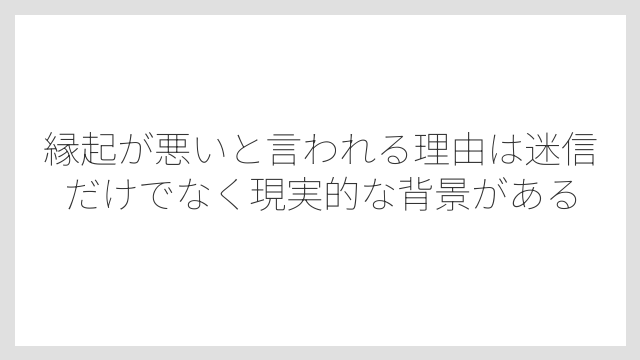 縁起が悪いと言われる理由は迷信だけでなく現実的な背景がある