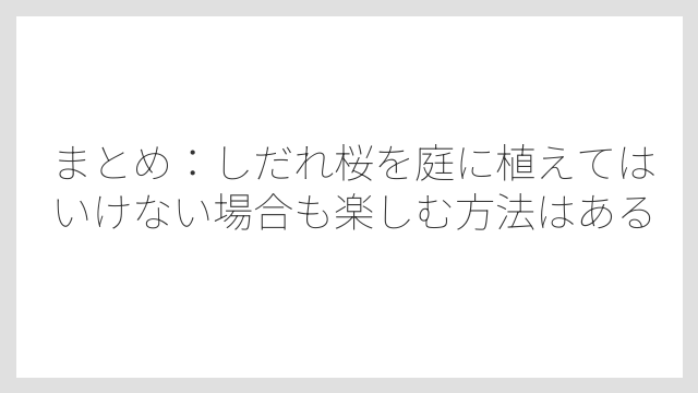 まとめ：しだれ桜を庭に植えてはいけない場合も楽しむ方法はある