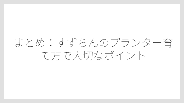 まとめ：すずらんのプランター育て方で大切なポイント