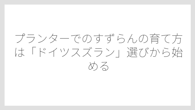 プランターでのすずらんの育て方は「ドイツスズラン」選びから始める