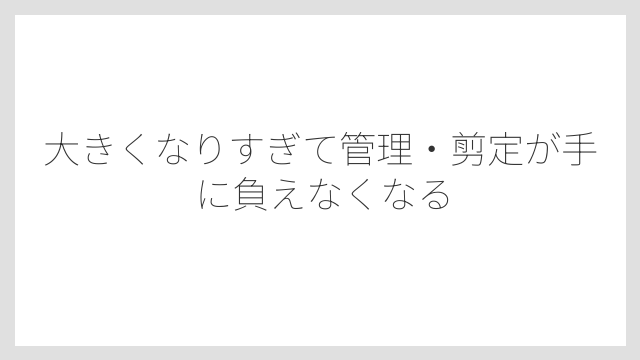 大きくなりすぎて管理・剪定が手に負えなくなる