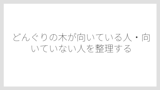 どんぐりの木が向いている人・向いていない人を整理する
