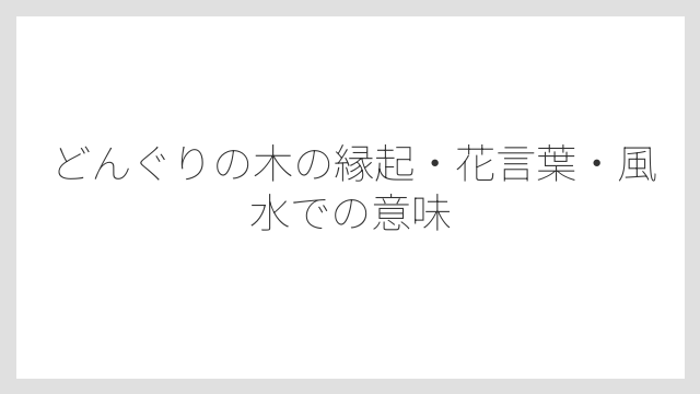 どんぐりの木の縁起・花言葉・風水での意味