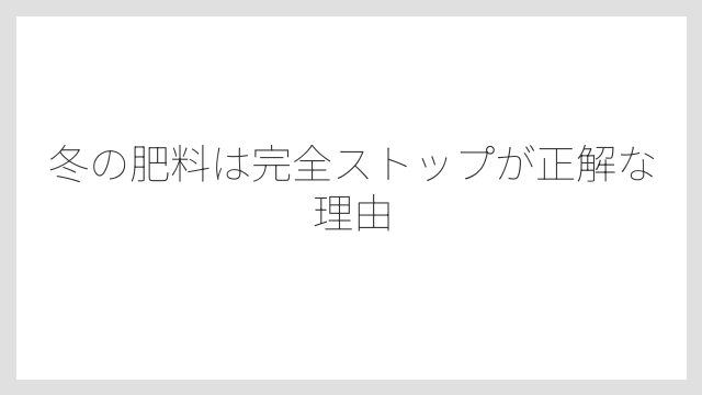冬の肥料は完全ストップが正解な理由