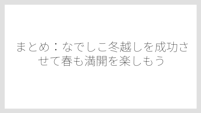 まとめ：なでしこ冬越しを成功させて春も満開を楽しもう
