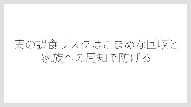 実の誤食リスクはこまめな回収と家族への周知で防げる