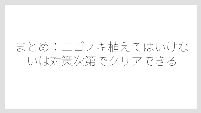 まとめ：エゴノキ植えてはいけないは対策次第でクリアできる