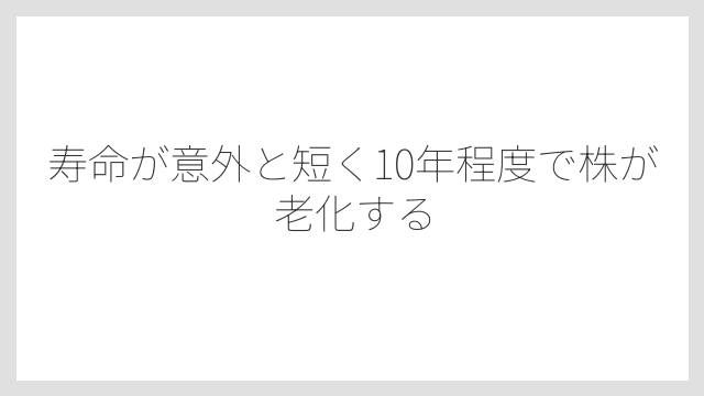 寿命が意外と短く10年程度で株が老化する