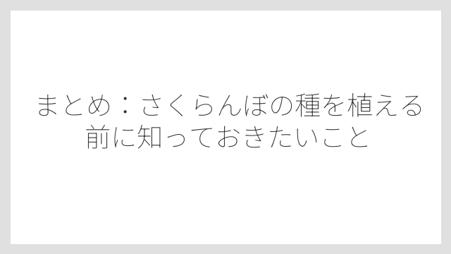 まとめ：さくらんぼの種を植える前に知っておきたいこと