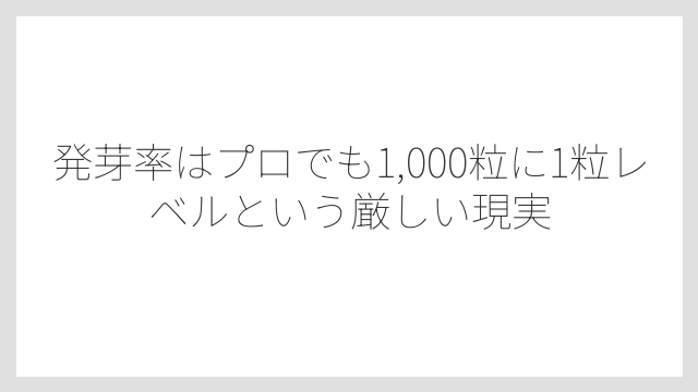 発芽率はプロでも1,000粒に1粒レベルという厳しい現実
