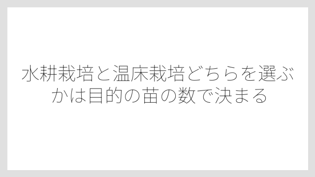 水耕栽培と温床栽培どちらを選ぶかは目的の苗の数で決まる