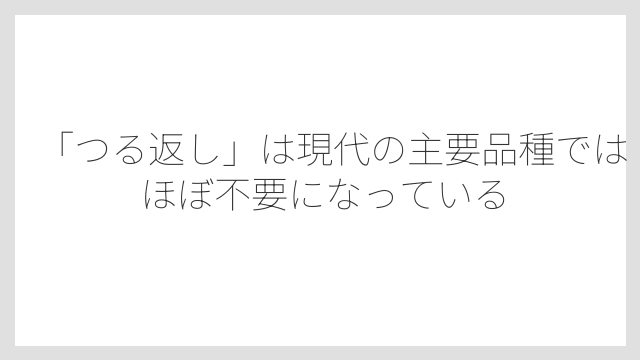 「つる返し」は現代の主要品種ではほぼ不要になっている