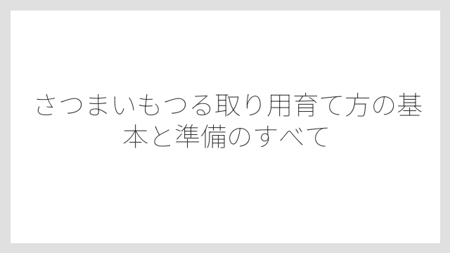 さつまいもつる取り用育て方の基本と準備のすべて
