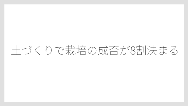 土づくりで栽培の成否が8割決まる