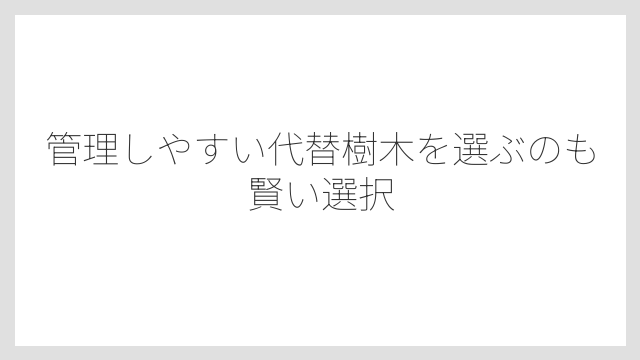 管理しやすい代替樹木を選ぶのも賢い選択
