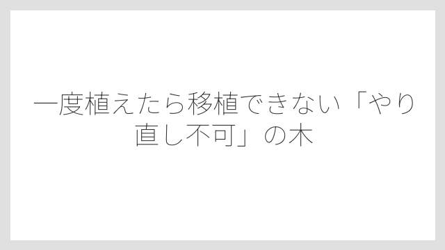 一度植えたら移植できない「やり直し不可」の木