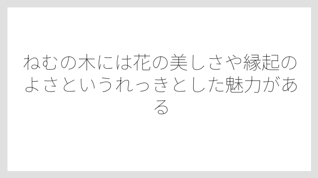 ねむの木には花の美しさや縁起のよさというれっきとした魅力がある