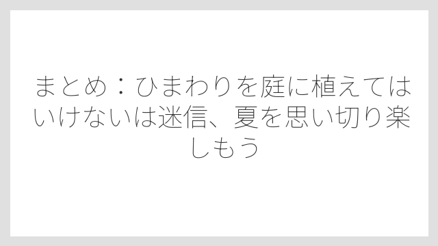 まとめ：ひまわりを庭に植えてはいけないは迷信、夏を思い切り楽しもう