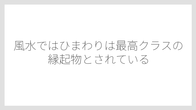 風水ではひまわりは最高クラスの縁起物とされている
