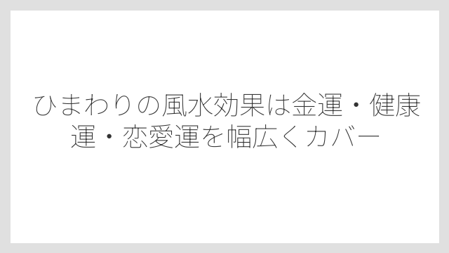 ひまわりの風水効果は金運・健康運・恋愛運を幅広くカバー