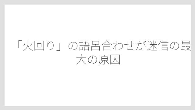 「火回り」の語呂合わせが迷信の最大の原因
