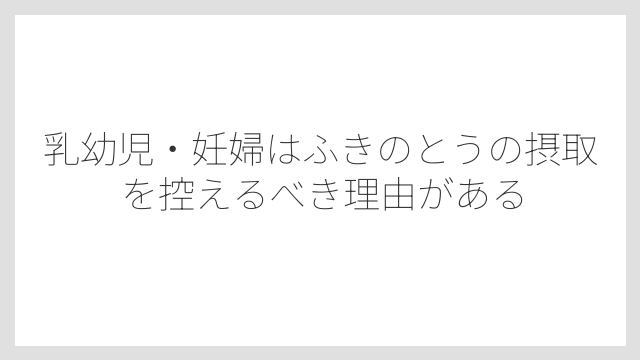 乳幼児・妊婦はふきのとうの摂取を控えるべき理由がある