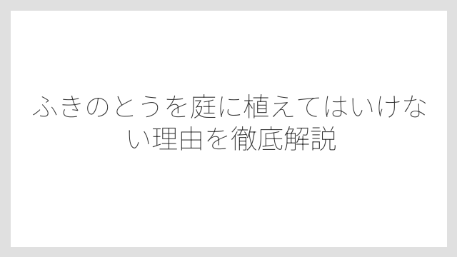 ふきのとうを庭に植えてはいけない理由を徹底解説