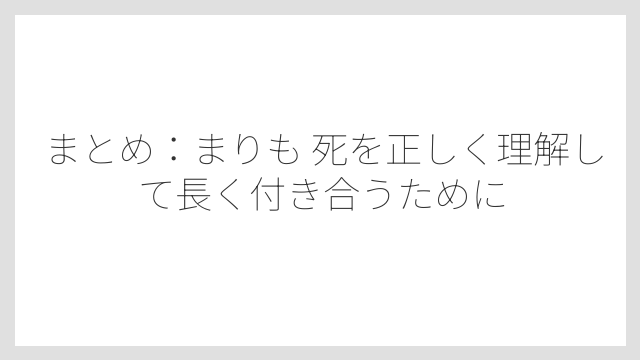 まとめ：まりも 死を正しく理解して長く付き合うために