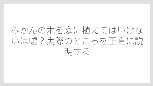 みかんの木を庭に植えてはいけないは嘘？実際のところを正直に説明する