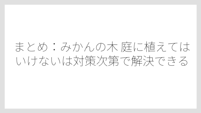 まとめ：みかんの木 庭に植えてはいけないは対策次第で解決できる