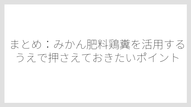 まとめ：みかん肥料鶏糞を活用するうえで押さえておきたいポイント